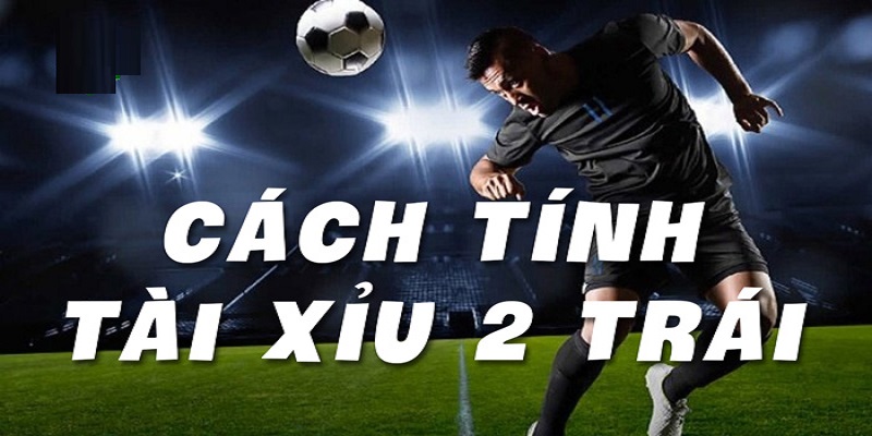 Cách tính tiền kèo tài xỉu 2 trái chuẩn xác