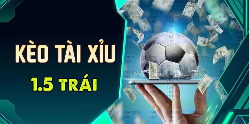 Khái niệm cơ bản về kèo bóng đá Tài Xỉu 1.5 là gì